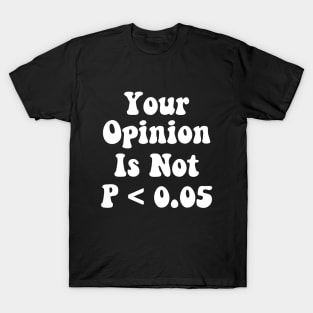 Your Opinion Is Not P < 0.05, Statistics Science, Nerd T-Shirt